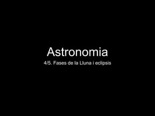 Astronomia
4/5. Fases de la Lluna i eclipsis
 