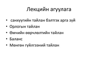 Лекцийн агуулага
• санхүүгийн тайлан бэлтгэх арга зүй
• Орлогын тайлан
• Өмчийн өөрчлөлтийн тайлан
• Баланс
• Мөнгөн гүйлгээний тайлан
 