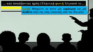 Μπορείτε να πείτε μία παράγωγη και μία
σύνθετη λέξη της νέας ελληνικής από την ίδια ρίζα;
 