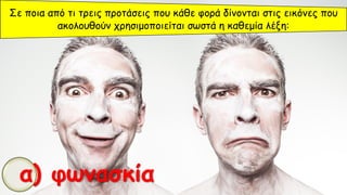 Σε ποια από τι τρεις προτάσεις που κάθε φορά δίνονται στις εικόνες που
ακολουθούν χρησιμοποιείται σωστά η καθεμία λέξη:
α) φωνασκία
 