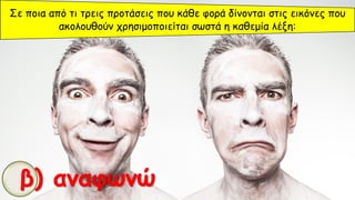 Σε ποια από τι τρεις προτάσεις που κάθε φορά δίνονται στις εικόνες που
ακολουθούν χρησιμοποιείται σωστά η καθεμία λέξη:
β) αναφωνώ
 