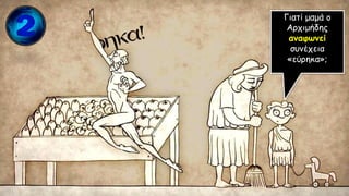 Γιατί μαμά ο
Αρχιμήδης
αναφωνεί
συνέχεια
«εύρηκα»;
 