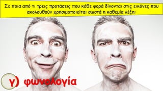 Σε ποια από τι τρεις προτάσεις που κάθε φορά δίνονται στις εικόνες που
ακολουθούν χρησιμοποιείται σωστά η καθεμία λέξη:
γ) φωνολογία
 