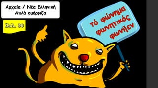 Αρχαία / Νέα Ελληνική
Απλά ομόρριζα
 