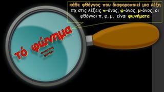 πχ στις λέξεις π-όνος, φ-όνος, μ-όνος, οι
φθόγγοι π, φ, μ, είναι φωνήματα
 