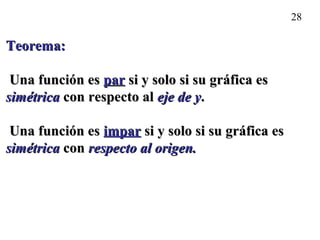 28
Teorema:Teorema:
Una función esUna función es parpar si y solo si su gráfica essi y solo si su gráfica es
simétricasimétrica con respecto alcon respecto al eje de yeje de y..
Una función esUna función es imparimpar si y solo si su gráfica essi y solo si su gráfica es
simétricasimétrica concon respecto al origen.respecto al origen.
 