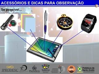 Se possível...
ACESSÓRIOS E DICAS PARA OBSERVAÇÃO
 