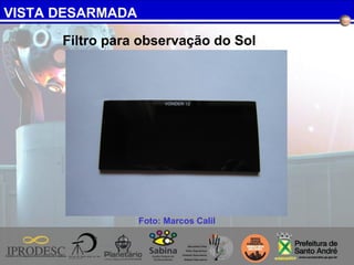 VISTA DESARMADA
Foto: Marcos Calil
Filtro para observação do Sol
 