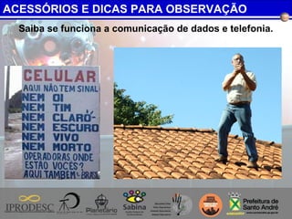 Saiba se funciona a comunicação de dados e telefonia.
ACESSÓRIOS E DICAS PARA OBSERVAÇÃO
 
