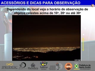 Dependendo do local veja o horário de observação de
objetos celestes acima de 10o
, 20o
ou até 30o
ACESSÓRIOS E DICAS PARA OBSERVAÇÃO
 