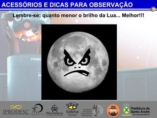 Lembre-se: quanto menor o brilho da Lua... Melhor!!!
ACESSÓRIOS E DICAS PARA OBSERVAÇÃO
 