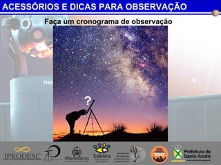 Faça um cronograma de observação
?
ACESSÓRIOS E DICAS PARA OBSERVAÇÃO
 