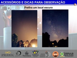 Prefira um local escuro
ACESSÓRIOS E DICAS PARA OBSERVAÇÃO
 