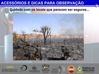 Cuidado com os locais que parecem ser seguros...
ACESSÓRIOS E DICAS PARA OBSERVAÇÃO
 