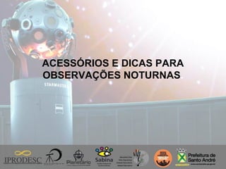 ACESSÓRIOS E DICAS PARA
OBSERVAÇÕES NOTURNAS.
 
