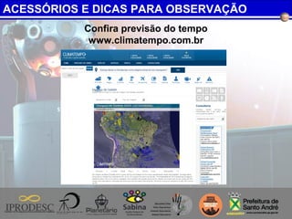 Confira previsão do tempo
www.climatempo.com.br
ACESSÓRIOS E DICAS PARA OBSERVAÇÃO
 