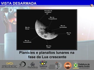 VISTA DESARMADA
Planícies e planaltos lunares na
fase da Lua crescente
 