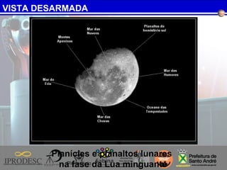 VISTA DESARMADA
Planícies e planaltos lunares
na fase da Lua minguante
 