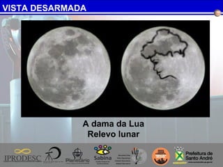 VISTA DESARMADA
A dama da Lua
Relevo lunar
 