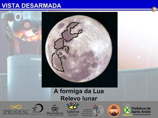 VISTA DESARMADA
A formiga da Lua
Relevo lunar
 