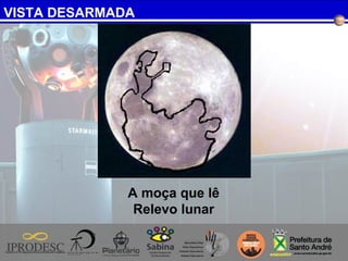 VISTA DESARMADA
A moça que lê
Relevo lunar
 