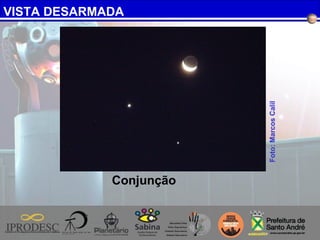 VISTA DESARMADA
Foto:MarcosCalil
Conjunção
 