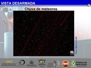 VISTA DESARMADA
Foto:MarcosCalil
Chuva de meteoros
 