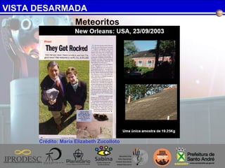 VISTA DESARMADA
Crédito: Maria Elizabeth Zucolloto
Meteoritos
 