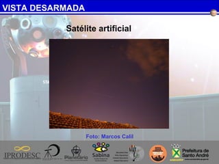 VISTA DESARMADA
Foto: Marcos Calil
Satélite artificial
 