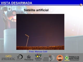 VISTA DESARMADA
Foto: Marcos Calil
Satélite artificial
 