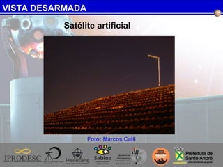 VISTA DESARMADA
Foto: Marcos Calil
Satélite artificial
 