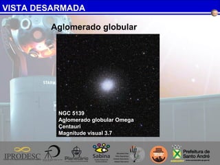 VISTA DESARMADA
Aglomerado globular
NGC 5139
Aglomerado globular Omega
Centauri
Magnitude visual 3.7
 