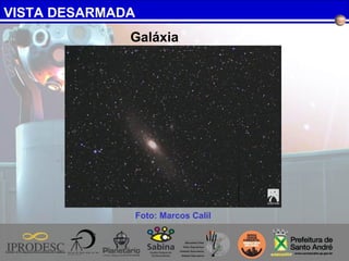 VISTA DESARMADA
Foto: Marcos Calil
Galáxia
 