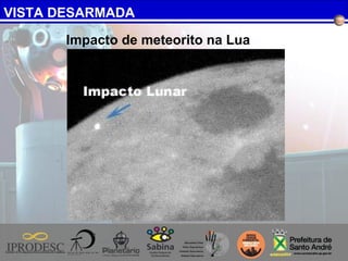 VISTA DESARMADA
Impacto de meteorito na Lua
 
