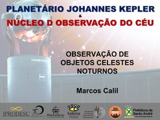 OBSERVAÇÃO DE
OBJETOS CELESTES
NOTURNOS
Marcos Calil
 