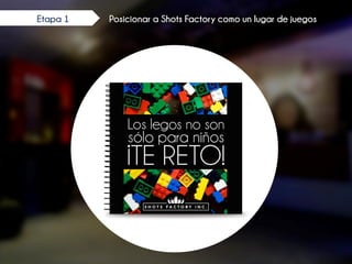 Posicionar a Shots Factory como un lugar de juegosEtapa 1
 