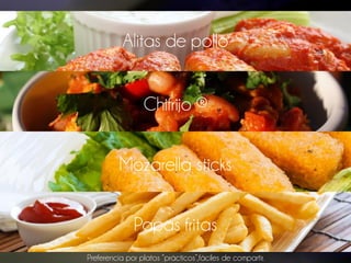 Alitas de pollo
Chifrijo ®
Mozarella sticks
Papas fritas
Preferencia por platos “prácticos”,fáciles de compartir.
 
