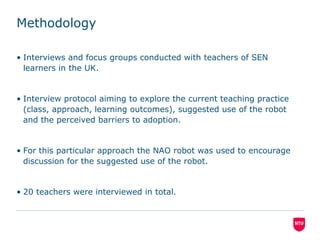 Methodology
• Interviews and focus groups conducted with teachers of SEN
learners in the UK.
• Interview protocol aiming t...