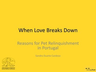 When Love Breaks Down
Reasons for Pet Relinquishment
in Portugal
Sandra Duarte Cardoso
 