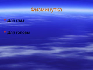 Физминутка
 Для глаз
 Для головы
 