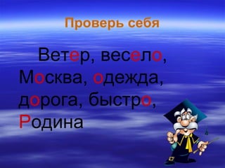 Проверь себя
Ветер, весело,
Москва, одежда,
дорога, быстро,
Родина
 
