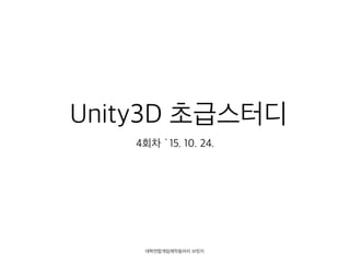 Unity3D 초급스터디
4회차 `15. 10. 24.
 