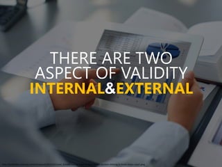 THERE ARE TWO
ASPECT OF VALIDITY
INTERNAL&EXTERNAL
http://evolllution.com/wp-content/uploads/2015/01/sized_Smooth-Sailing-Towards-Data-Driven-Decision-Making-in-Seven-Steps-copy1.jpeg
 