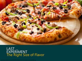 EXPERIMENT
The Right Size of Flavor
LAST …
http://www.zastavki.com/pictures/1680x1050/2011/Food_Pizza_Delicious_pizza_029580_.jpg
 