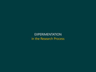 EXPERIMENTATION
in the Research Process
 
