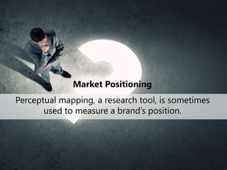 Market Positioning
Perceptual mapping, a research tool, is sometimes
used to measure a brand’s position.
 