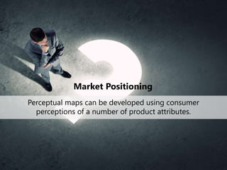 Market Positioning
Perceptual maps can be developed using consumer
perceptions of a number of product attributes.
 