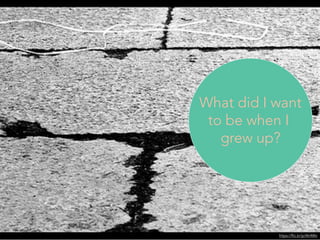 https://flic.kr/p/Ah4Wv
What did I want
to be when I
grew up?
 