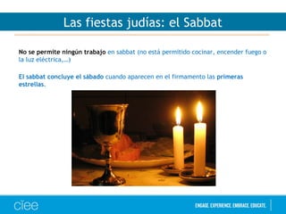 Las fiestas judías: el Sabbat
No se permite ningún trabajo en sabbat (no está permitido cocinar, encender fuego o
la luz eléctrica,…)
El sabbat concluye el sábado cuando aparecen en el firmamento las primeras
estrellas.
 