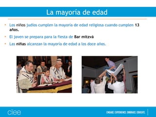 La mayoría de edad
• Los niños judíos cumplen la mayoría de edad religiosa cuando cumplen 13
años.
• El joven se prepara para la fiesta de Bar mitzvá
• Las niñas alcanzan la mayoría de edad a los doce años.
 
